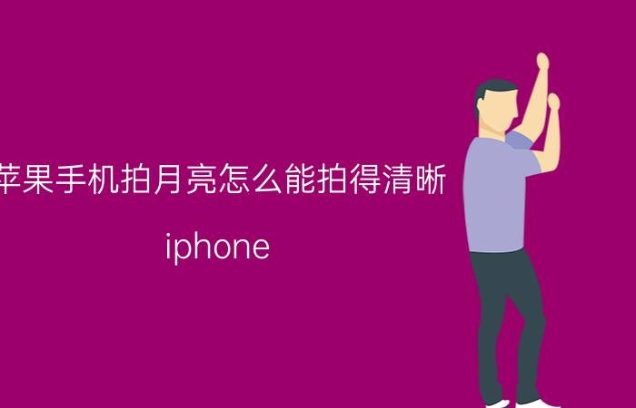 苹果手机拍月亮怎么能拍得清晰 iphone 8拍月亮教程？